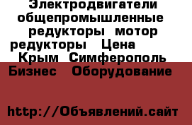 Электродвигатели общепромышленные, редукторы, мотор-редукторы › Цена ­ 123 - Крым, Симферополь Бизнес » Оборудование   